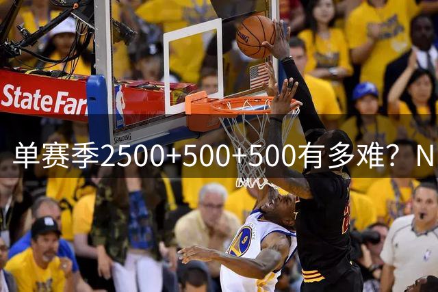 单赛季2500+500+500有多难？NBA历史仅两人达成