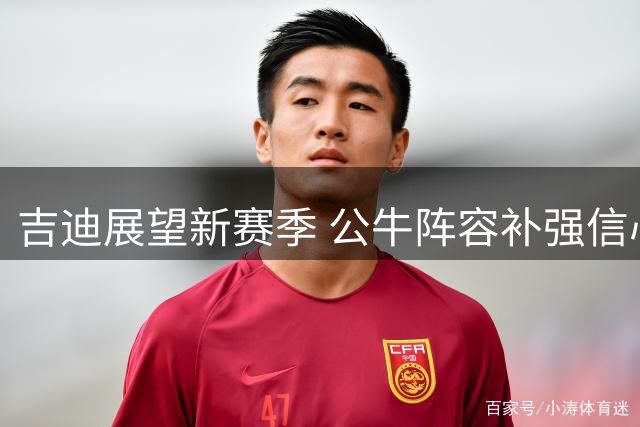 吉迪展望新赛季 公牛阵容补强信心满满
