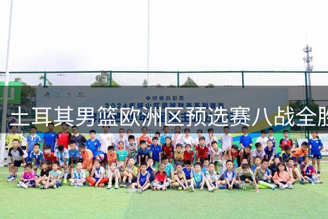土耳其男篮欧洲区预选赛八战全胜昂首晋级世界杯