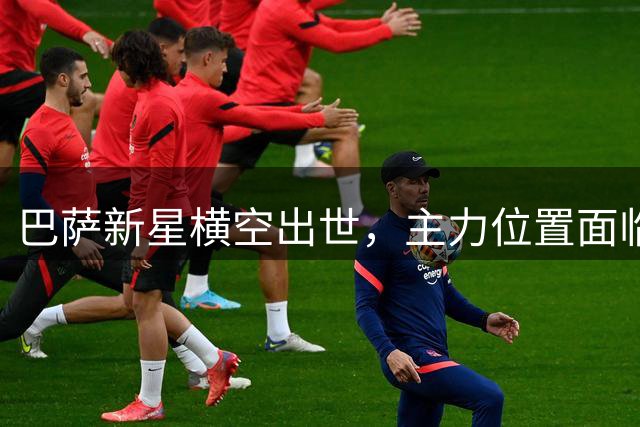 巴萨新星横空出世，主力位置面临重组